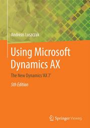 Icon image Using Microsoft Dynamics AX: The New Dynamics ‘AX 7‘, Edition 5