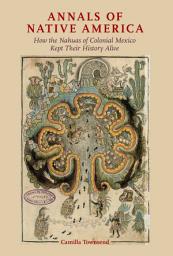 Icon image Annals of Native America: How the Nahuas of Colonial Mexico Kept Their History Alive