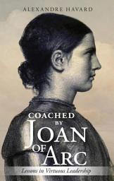 Icon image Coached By Joan of Arc: Lessons in Virtuous Leadership