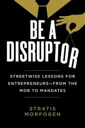 Icon image Be a Disruptor: Streetwise Lessons for Entrepreneurs—from the Mob to Mandates