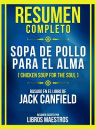 Icon image Resumen Completo - Sopa De Pollo Para El Alma (Chicken Soup For The Soul) - Basado En El Libro De Jack Canfield