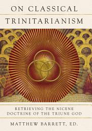 Icon image On Classical Trinitarianism: Retrieving the Nicene Doctrine of the Triune God
