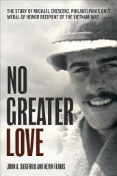 Icon image No Greater Love: The Story of Michael Crescenz, Philadelphia's Only Medal of Honor Recipient of the Vietnam War