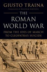 Icon image The Roman World War: From the Ides of March to Cleopatra’s Suicide