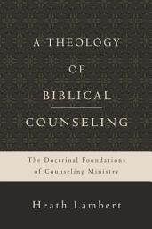 Icon image A Theology of Biblical Counseling: The Doctrinal Foundations of Counseling Ministry