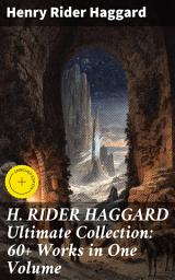 Icon image H. RIDER HAGGARD Ultimate Collection: 60+ Works in One Volume: Enriched edition. Epic Adventures and Mysterious Civilizations: A Victorian Literary Journey