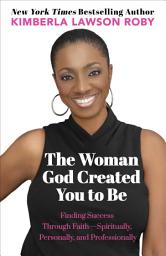 Icon image The Woman God Created You to Be: Finding Success Through Faith Spiritually, Personally, and Professionally
