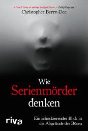 Icon image Wie Serienmörder denken: Ein schockierender Blick in die Abgründe des Bösen. Ein True Crime Klassiker des Kriminologens und Englands-Bestseller-Autors