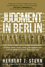 Icon image Judgment in Berlin: The True Story of a Plane Hijacking, a Cold War Trial, and the American Judge Who Fought for Justice