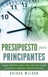 Icon image Presupuesto para Principantes: La guía definitiva sobre cómo salir de la deuda y comenzar a generar riqueza financiera