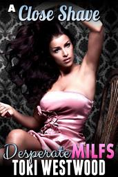 Icon image A Close Shave : Desperate MILFs (MILF Breeding Erotica)
