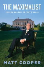 Icon image The Maximalist: The Rise and Fall of Tony O'Reilly