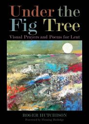 Icon image Under the Fig Tree: Visual Prayers and Poems for Lent