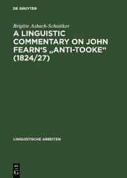 Icon image A linguistic commentary on John Fearn's "Anti-Tooke" (1824/27)