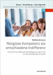 Icon image Religiöse Kompetenz als entschiedene Indifferenz: Eine Kritik am Beispiel des Religionsunterrichts an berufsbildenden Schulen