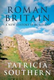 Icon image Roman Britain: A New History 55 BC-AD 450