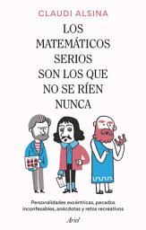 Icon image Los matemáticos serios son los que no se ríen nunca: Personalidades excéntricas, pecados inconfesables, anécdotas y retos recreativos