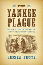 Icon image The Yankee Plague: Escaped Union Prisoners and the Collapse of the Confederacy