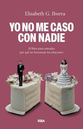 Icon image Yo no me caso con nadie: El libro para entender por qué no funcionan tus relaciones