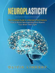 Icon image Neuroplasticity: The Complete Guide to Understand the Emotions (How to Boost Neurogenesis and Rewire Your Brain With Light)