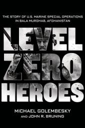 Icon image Level Zero Heroes: The Story of U.S. Marine Special Operations in Bala Murghab, Afghanistan