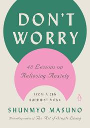 Icon image Don't Worry: 48 Lessons on Relieving Anxiety from a Zen Buddhist Monk