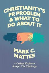 Icon image Christianity's PR Problem and What to Do About It: A College Professor Accepts the Challenge