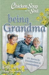 Icon image Chicken Soup for the Soul: Being Grandma: 101 Stories by Grandmothers & Grandchildren