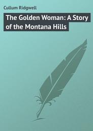 Icon image The Golden Woman: A Story of the Montana Hills
