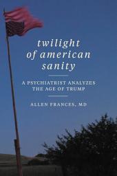 Icon image Twilight of American Sanity: A Psychiatrist Analyzes the Age of Trump
