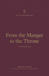 Icon image From the Manger to the Throne: A Theology of Luke