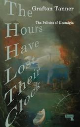 Icon image The Hours Have Lost Their Clock: The Politics of Nostalgia