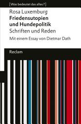 Icon image Friedensutopien und Hundepolitik. Schriften und Reden: [Was bedeutet das alles?] – Mit einem Essay von Dietmar Dath – Luxemburg, Rosa – Erläuterungen; Analyse