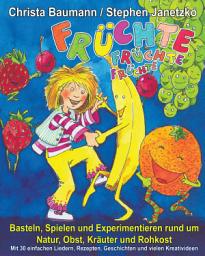 Icon image Früchte, Früchte, Früchte - Basteln, Spielen und Experimentieren rund um Natur, Obst, Kräuter und Rohkost: Mit 30 einfachen Liedern, Rezepten, Geschichten und vielen Kreativideen