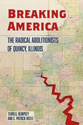 Icon image Breaking America: The Radical Abolitionists of Quincy, Illinois