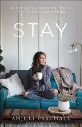 Icon image Stay: Discovering Grace, Freedom, and Wholeness Where You Never Imagined Looking