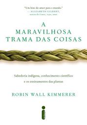 Icon image A maravilhosa trama das coisas: Sabedoria indígena, conhecimento científico e os ensinamentos das plantas