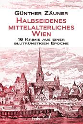 Icon image Halbseidenes mittelalterliches Wien: 16 Krimis aus einer blutrünstigen Epoche