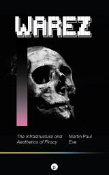 Icon image Warez: The Infrastructure and Aesthetics of Piracy