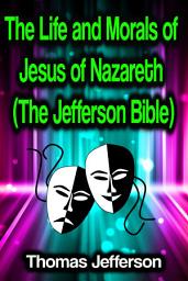 Icon image The Life and Morals of Jesus of Nazareth (The Jefferson Bible)