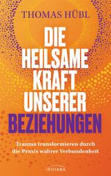 Icon image Die heilsame Kraft unserer Beziehungen: Trauma transformieren durch die Praxis wahrer Verbundenheit