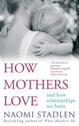 Icon image How Mothers Love: And how relationships are born