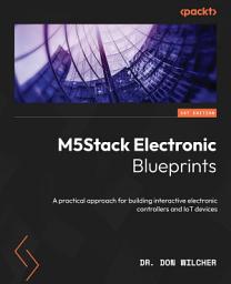 Icon image M5Stack Electronic Blueprints: A practical approach for building interactive electronic controllers and IoT devices