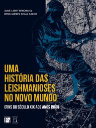 Icon image Uma história das leishmanioses no novo mundo: fins do século XIX aos anos 1960