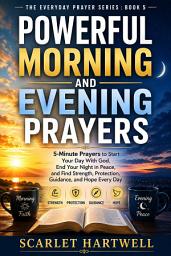 Icon image POWERFUL MORNING AND EVENING PRAYERS: 5-Minute Prayers to Start Your Day With God, End Your Night in Peace, and Find Strength, Protection, Guidance, and Hope Every Day