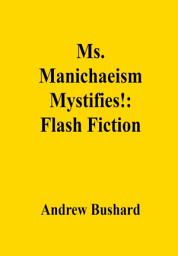 Icon image Ms. Manichaeism Mystifies!: Flash Fiction