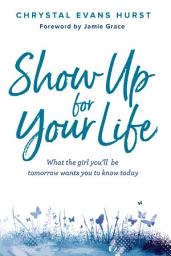 Icon image Show Up for Your Life: What the girl you’ll be tomorrow wants you to know today