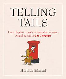 Icon image Telling Tails: From Hopeless Hounds to Tyrannical Tortoises: Animal Letters to The Telegraph