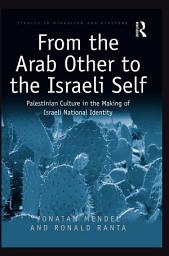 Icon image From the Arab Other to the Israeli Self: Palestinian Culture in the Making of Israeli National Identity