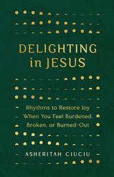 Icon image Delighting in Jesus: Rhythms to Restore Joy When You Feel Burdened, Broken, or Burned-Out